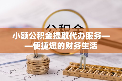 杨梅小额公积金提取代办服务——便捷您的财务生活