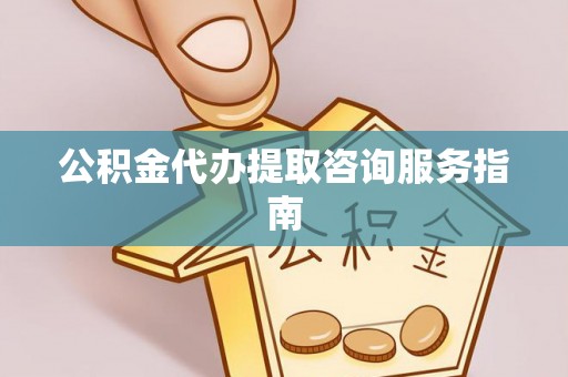 杨梅公积金代办提取咨询服务指南
