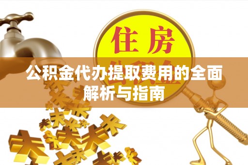 杨梅公积金代办提取费用的全面解析与指南